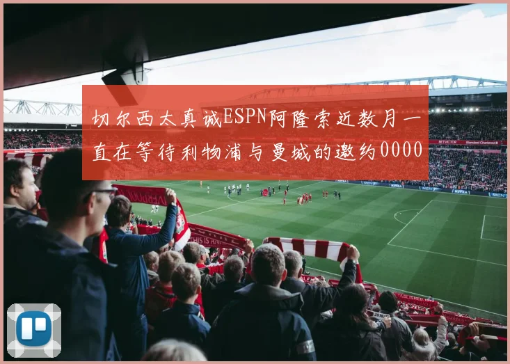 切尔西太真诚ESPN阿隆索近数月一直在等待利物浦与曼城的邀约0000644
